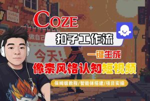 COZE扣子工作流一键生成像素风格认知短视频，保姆级教程-智能体搭建-项目实操-一起网赚吧