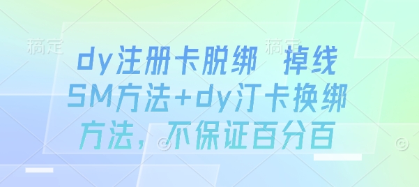 dy注册卡脱绑 掉线SM方法+dy汀卡换绑方法，不保证百分百-一起网赚吧