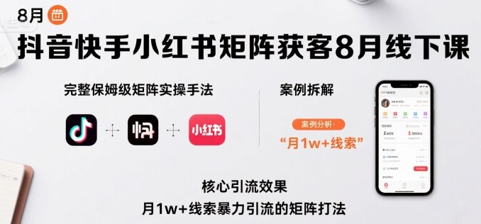 抖音快手小红书矩阵获客8月线下课，完整保姆级矩阵实操手法与案例拆解，月1w+线索暴力引流的矩阵打法-一起网赚吧