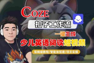 COZE扣子工作流一键生成少儿英语阅读短视频，保姆级教程-智能体搭建-项目实操-一起网赚吧