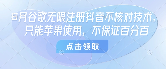 8月谷歌无限注册抖音不核对技术，只能苹果使用，不保证百分百-一起网赚吧