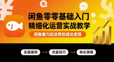 闲鱼零基础入门精细化运营实战教学，闲鱼暴力玩法带你成功变现-一起网赚吧