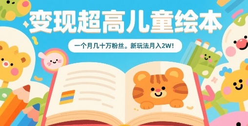 变现超高儿童绘本，一个月几十万粉丝，新玩法月入2W-一起网赚吧