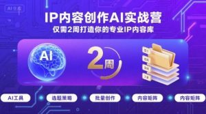 IP内容创作AI实战营，仅需2周打造你的专业IP内容库-一起网赚吧