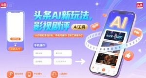 头条AI新玩法，影视剧评，小白轻松单日5张，手机可操作【附工具指令】-一起网赚吧