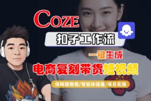Coze扣子工作流一键生成电商复刻带货短视频,保姆级教程-智能体搭建-项目实操-一起网赚吧