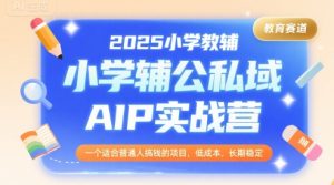 2025小学教辅公私域AIP实战营,一个适合普通人搞钱的项目,低成本,长期稳定-一起网赚吧