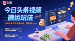 今日头条视频搬运玩法，运用批量剪辑去重软件，轻松月入1w+-一起网赚吧