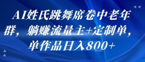 AI姓氏跳舞席卷中老年群，躺挣流量主+定制单，单作品日入8张-一起网赚吧