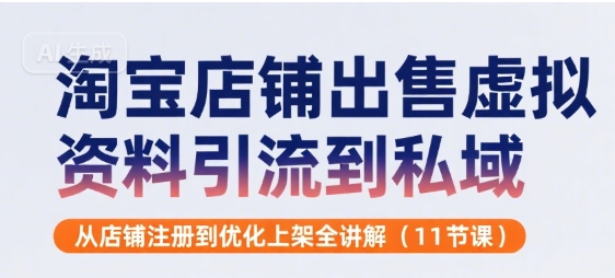 淘宝店铺出售虚拟资料引流到私域，从店铺注册到优化上架全讲解(11节课)-一起网赚吧