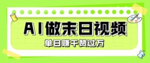 用AI制作末日主题视频，单日变现1k+，条条点赞过W-一起网赚吧