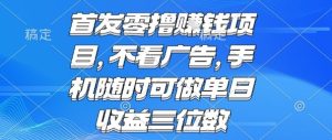 首发零撸挣钱项目 不看广告 手机随时可做 单日收益三位数【揭秘】-一起网赚吧
