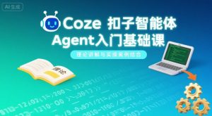 Coze扣子智能体Agent入门基础课，理论讲解与实操案例结合-一起网赚吧