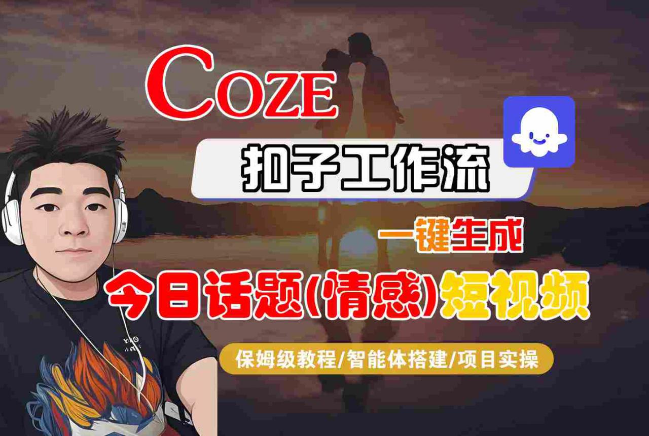 Coze智能体工作流一键生成今日话题(情感)短视频，全流程保姆级教学-一起网赚吧