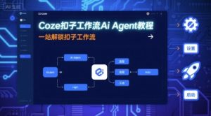 Coze扣子工作流Ai Agent教程,一站解锁扣子工作流-一起网赚吧