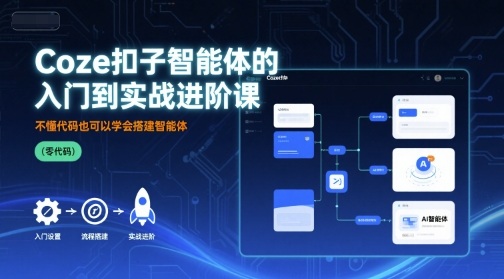Coze扣子智能体的入门到实战进阶课，不懂代码也可以学会搭建智能体-一起网赚吧