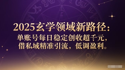 2025玄学领域新路径：单账号每日稳定创收1k+，借私域精准引流，低调盈利-一起网赚吧