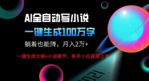 AI自动写小说新玩法，一键生成100W字，轻松月躺入1W+-一起网赚吧