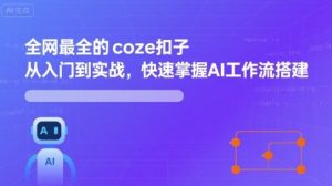 全网最全的coze扣子从入门到实战，快速掌握AI工作流搭建-一起网赚吧