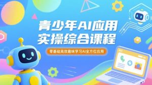 青少年AI应用实操综合课程,零基础高效趣味学习AI全方位应用-一起网赚吧