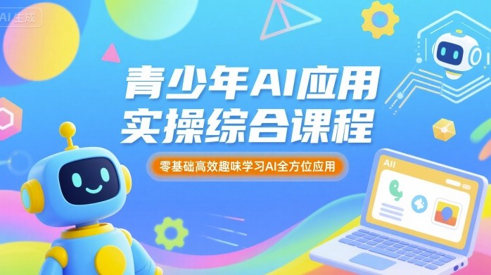 青少年AI应用实操综合课程，零基础高效趣味学习AI全方位应用-一起网赚吧