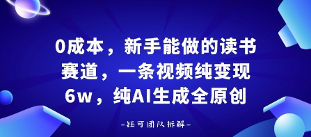 0成本，新手能做的读书赛道，小白也能月入1W+，纯AI生成全原创-一起网赚吧