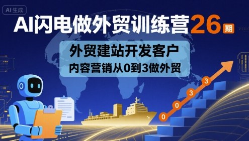 AI闪电做外贸训练营26期，外贸建站开发客户内容营销从0到3做外贸-一起网赚吧