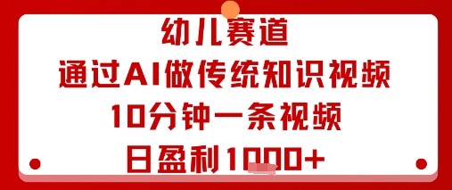 幼儿赛道：通过AI做传统知识视频，10分钟一条视频，日盈利多张-一起网赚吧