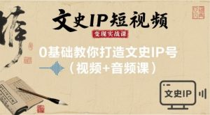 文史IP短视频变现实战课，0基础教你打造文史IP号(视频+音频课)-一起网赚吧