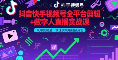 抖音快手视频号全平台剪辑+数字人直播实战课，从零到精通，快速实现短视频变现(更新9月)​-一起网赚吧