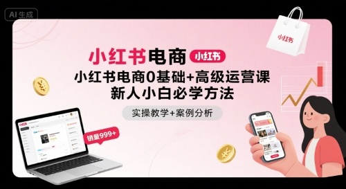 小红书电商0基础+高级运营课，新人小白必学方法，实操教学+案例分析-一起网赚吧