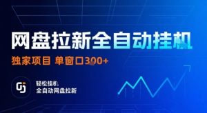 网盘拉新全自动挂G，独家项目，全自动运行完成拉新做任务，单窗口3张+【揭秘】-一起网赚吧