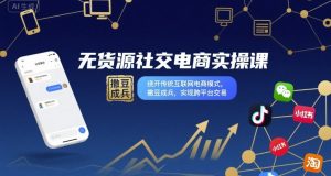 无货源社交电商实操课,绕开传统互联网电商模式,撒豆成兵,实现跨平台交易-一起网赚吧