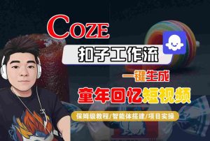 Coze扣子智能体工作流一键生成童年回忆短视频,全流程保姆级教学-一起网赚吧
