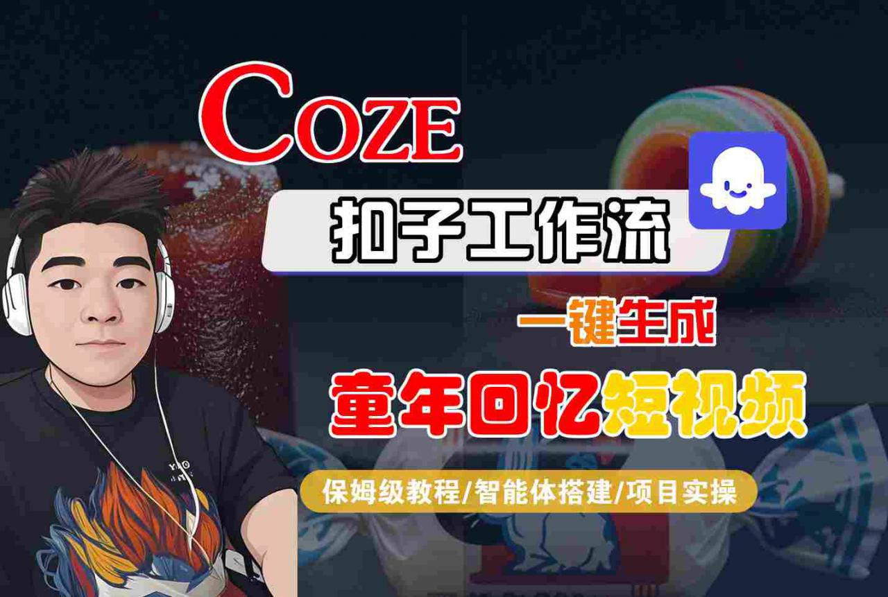 Coze扣子智能体工作流一键生成童年回忆短视频，全流程保姆级教学-一起网赚吧