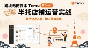 跨境电商日本Temu半托管店铺运营实战，新手快速入局，抢占蓝海市场-一起网赚吧