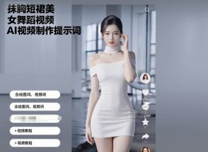 抹胸短裙美女舞蹈视频AI视频制作提示词（含绘图词、视频词）+视频教程-一起网赚吧