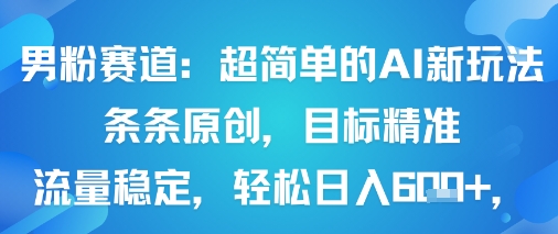 男粉赛道：超简单的AI新玩法条条原创，目标精准，流量稳定轻松日入6张+-一起网赚吧