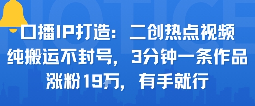 口播IP打造：二创热点视频，纯搬运不封号，3分钟一条作品，涨粉19w，有手就行-一起网赚吧