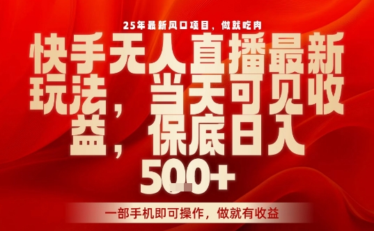 25年最新风口项目，快手无人直播，当天做当天出收益，不违规，一部手机即可操作，保底日入5张+【揭秘】-一起网赚吧