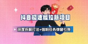 抖音极速版拉新项目_深度拆解打法+强制任务弹窗引导-一起网赚吧
