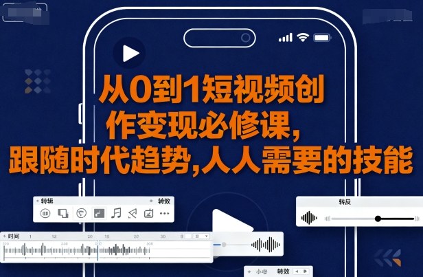 从0到1短视频创作变现必修课，跟随时代趋势，人人需要的技能-一起网赚吧