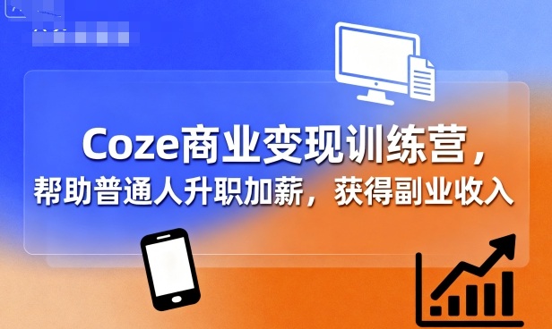 Coze商业变现训练营，帮助普通人升职加薪， 获得副业收入-一起网赚吧