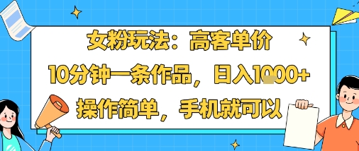 女粉玩法：高客单价，10分钟一条作品，日入1k+操作简单，手机就可以-一起网赚吧