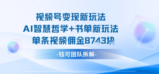 视频号变现新玩法，AI智慧哲学+书单新玩法，单条视频佣金1k+-一起网赚吧
