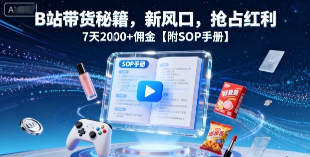 B站带货秘籍，新风口，抢占红利，7天2k+佣金【附SOP手册】-一起网赚吧