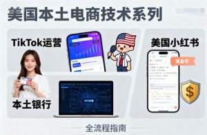美国本土电商技术，Tiktok 运营篇+美国小红书篇+本土银行篇-一起网赚吧