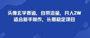 头像玄学赛道，自带流量，月入2W，适合新手操作，长期稳定项目-一起网赚吧