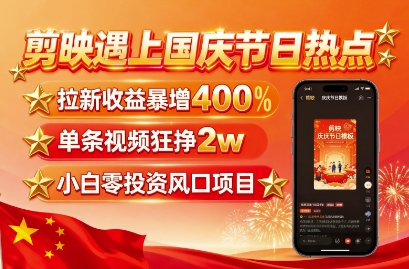 剪映遇上国庆热点，拉新收益暴增400%，单条视频狂挣2W+，无需剪辑基础，几分钟一条作品-一起网赚吧