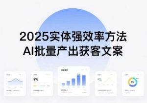 实体强效率方法：AI批量产出获客文案，2025年普通人拥抱AI，实现实体创收-一起网赚吧